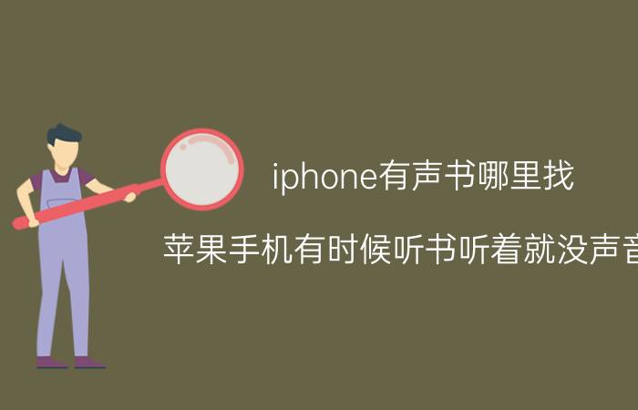 iphone有声书哪里找 苹果手机有时候听书听着就没声音了？